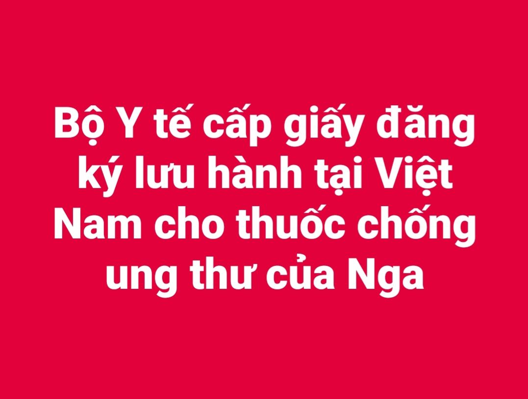 Bộ Y tế cấp giấy đăng ký lưu hành tại Việt Nam cho thuốc chống ung thư của Nga